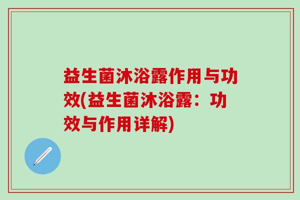 益生菌沐浴露作用与功效(益生菌沐浴露：功效与作用详解)