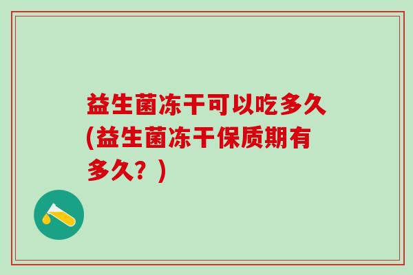 益生菌冻干可以吃多久(益生菌冻干保质期有多久？)