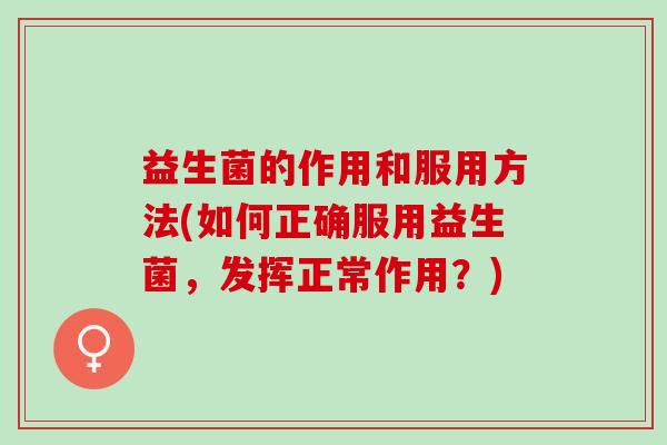 益生菌的作用和服用方法(如何正确服用益生菌，发挥正常作用？)