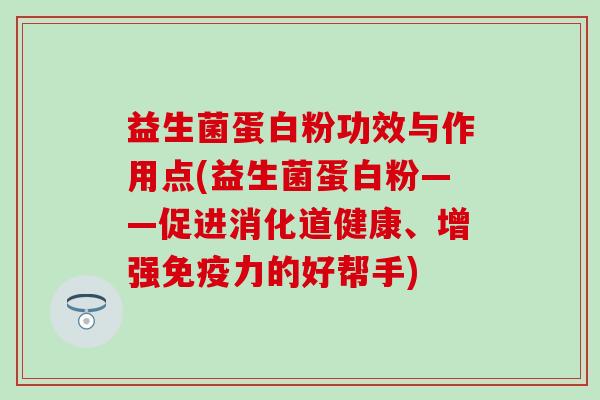 益生菌蛋白粉功效与作用点(益生菌蛋白粉——促进消化道健康、增强免疫力的好帮手)