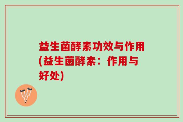 益生菌酵素功效与作用(益生菌酵素:作用与好处) 益生菌酵素功效与作用(益生菌酵素:作用与好处)