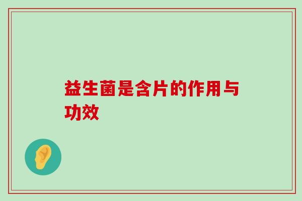 益生菌是含片的作用与功效
