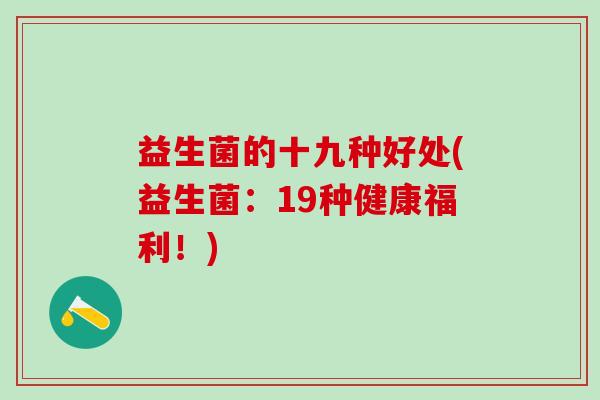 益生菌的十九种好处(益生菌:19种健康福利!) 益生菌的十九种好处(益生菌:19种健康福利!)