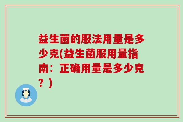 益生菌的服法用量是多少克(益生菌服用量指南：正确用量是多少克？)