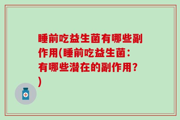 睡前吃益生菌有哪些副作用(睡前吃益生菌:有哪些潜在的副作用?) 睡前吃益生菌有哪些副作用(睡前吃益生菌:有哪些潜在的副作用?)