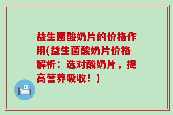益生菌酸奶片的价格作用(益生菌酸奶片价格解析：选对酸奶片，提高营养吸收！)