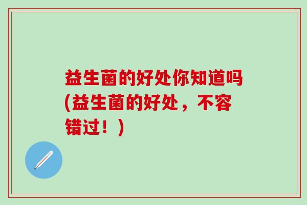 益生菌的好处你知道吗(益生菌的好处，不容错过！)