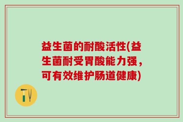 益生菌的耐酸活性(益生菌耐受胃酸能力强,可有效维护肠道健康) 益生菌的耐酸活性(益生菌耐受胃酸能力强,可有效维护肠道健康)