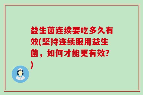 益生菌连续要吃多久有效(坚持连续服用益生菌，如何才能更有效？)