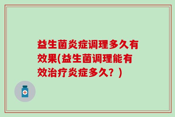 益生菌炎症调理多久有效果(益生菌调理能有效治疗炎症多久？)