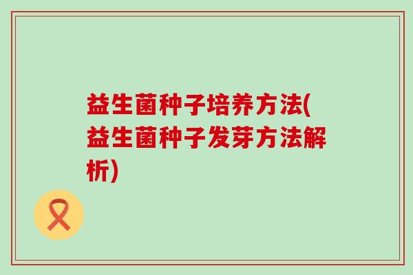 益生菌种子培养方法(益生菌种子发芽方法解析)