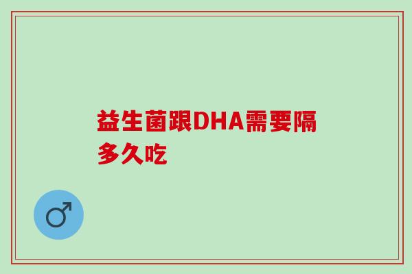 益生菌跟DHA需要隔多久吃