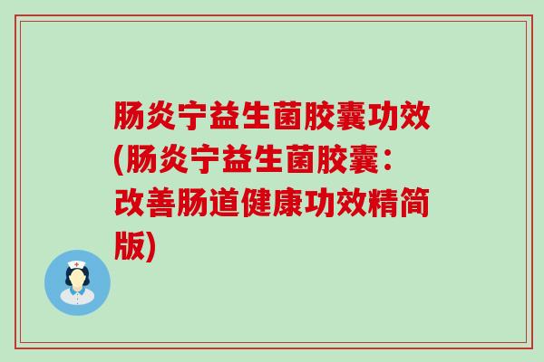 肠炎宁益生菌胶囊功效(肠炎宁益生菌胶囊：改善肠道健康功效精简版)