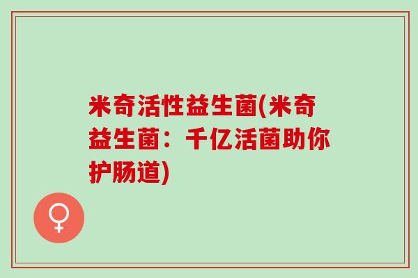 米奇活性益生菌(米奇益生菌：千亿活菌助你护肠道)
