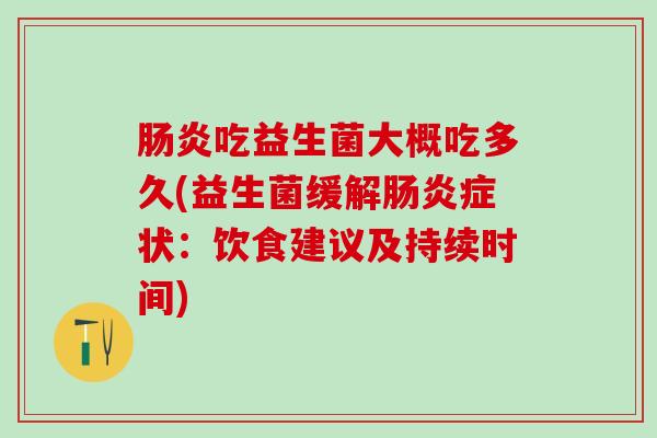 肠炎吃益生菌大概吃多久(益生菌缓解肠炎症状：饮食建议及持续时间)