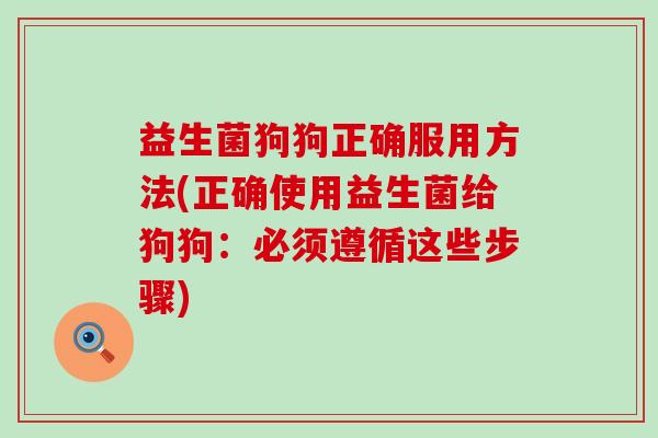 益生菌狗狗正确服用方法(正确使用益生菌给狗狗：必须遵循这些步骤)