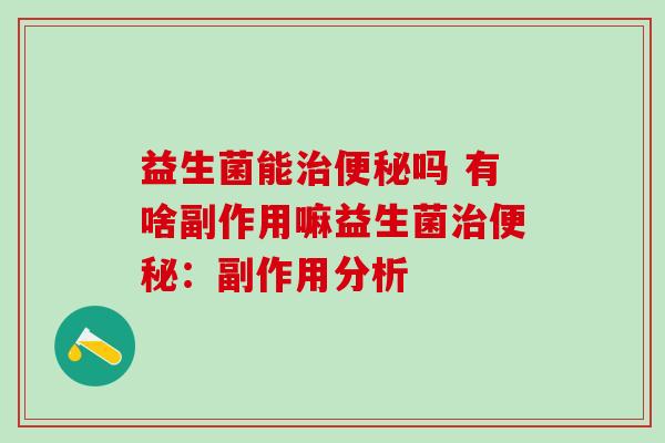 益生菌能治便秘吗 有啥副作用嘛益生菌治便秘：副作用分析