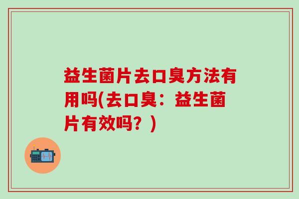 益生菌片去口臭方法有用吗(去口臭：益生菌片有效吗？)