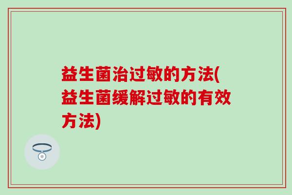 益生菌治过敏的方法(益生菌缓解过敏的有效方法)