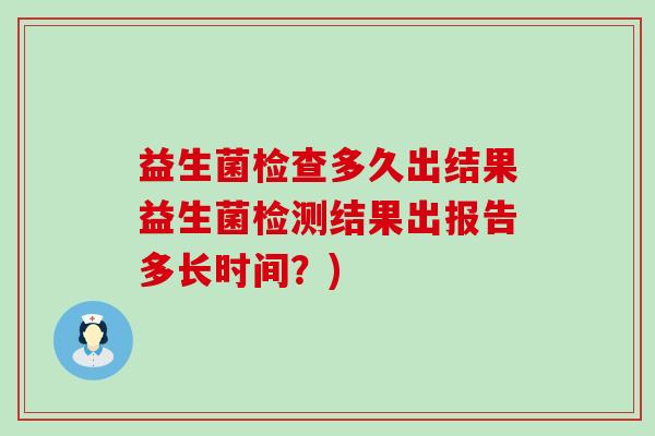 益生菌检查多久出结果益生菌检测结果出报告多长时间？)