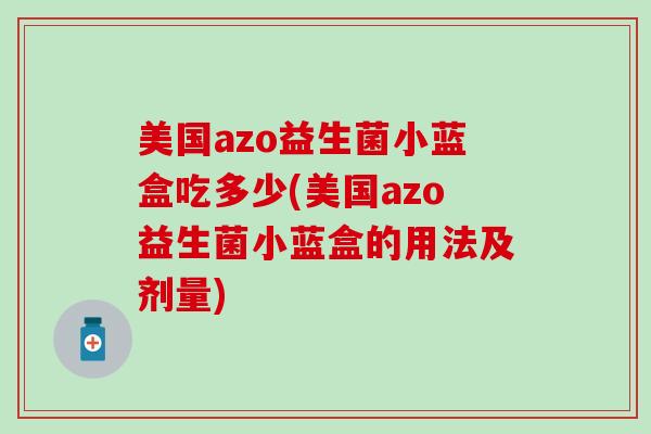 美国azo益生菌小蓝盒吃多少(美国azo益生菌小蓝盒的用法及剂量)