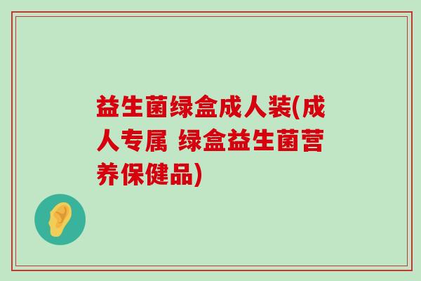 益生菌绿盒成人装(成人专属 绿盒益生菌营养保健品)
