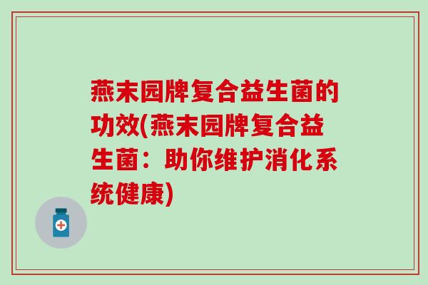 燕末园牌复合益生菌的功效(燕末园牌复合益生菌：助你维护消化系统健康)
