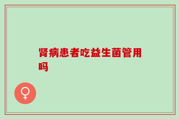患者吃益生菌管用吗 患者吃益生菌管用吗