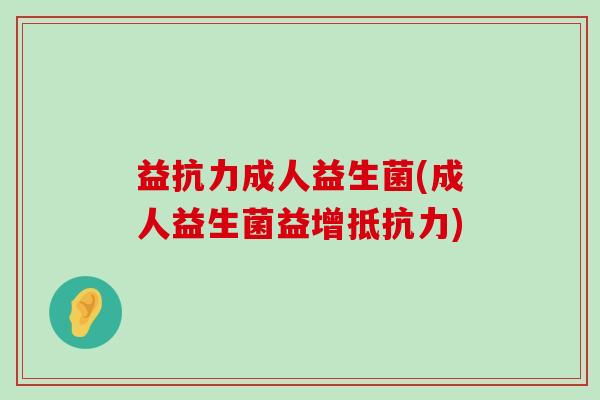 益抗力成人益生菌(成人益生菌益增抵抗力)