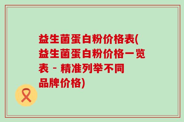 益生菌蛋白粉价格表(益生菌蛋白粉价格一览表 - 精准列举不同品牌价格)