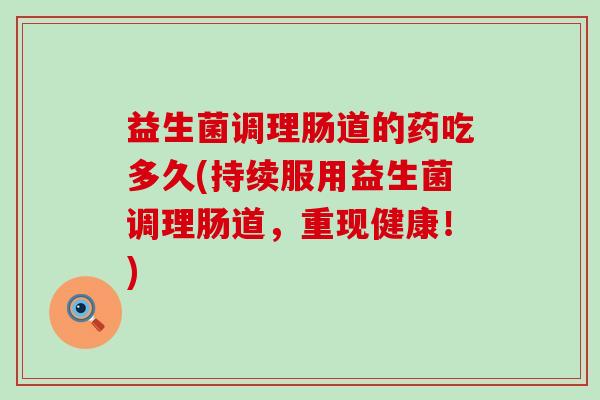 益生菌调理肠道的药吃多久(持续服用益生菌调理肠道，重现健康！)