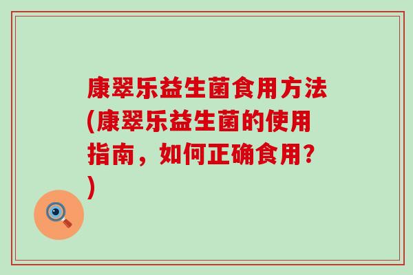 康翠乐益生菌食用方法(康翠乐益生菌的使用指南，如何正确食用？)