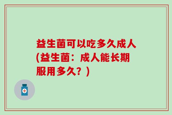 益生菌可以吃多久成人(益生菌：成人能长期服用多久？)
