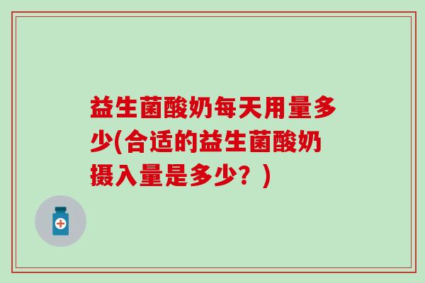 益生菌酸奶每天用量多少(合适的益生菌酸奶摄入量是多少？)