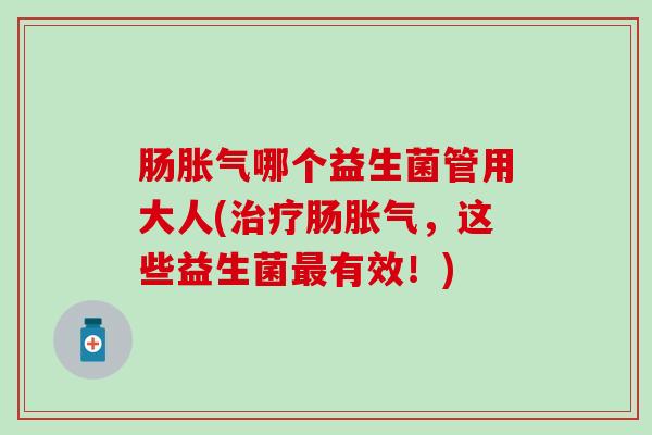 肠哪个益生菌管用大人(肠,这些益生菌有效!) 肠哪个益生菌管用大人(肠,这些益生菌有效!)
