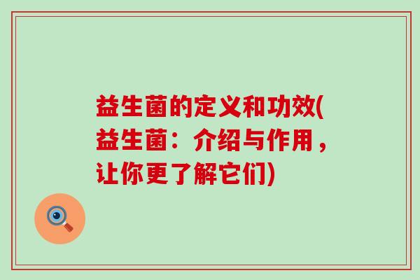 益生菌的定义和功效(益生菌：介绍与作用，让你更了解它们)