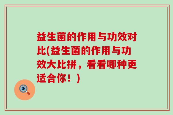 益生菌的作用与功效对比(益生菌的作用与功效大比拼，看看哪种更适合你！)