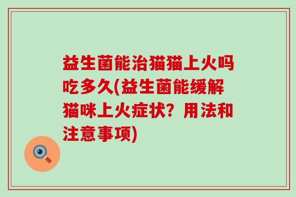 益生菌能治猫猫上火吗吃多久(益生菌能缓解猫咪上火症状？用法和注意事项)
