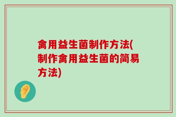 禽用益生菌制作方法(制作禽用益生菌的简易方法)