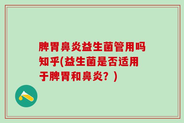 脾胃鼻炎益生菌管用吗知乎(益生菌是否适用于脾胃和鼻炎？)