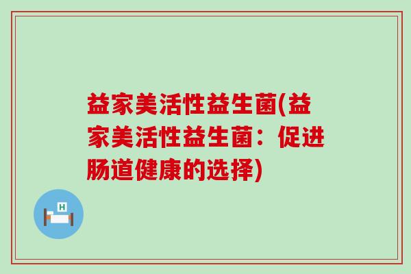益家美活性益生菌(益家美活性益生菌：促进肠道健康的选择)