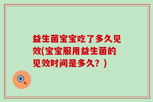 益生菌宝宝吃了多久见效(宝宝服用益生菌的见效时间是多久？)