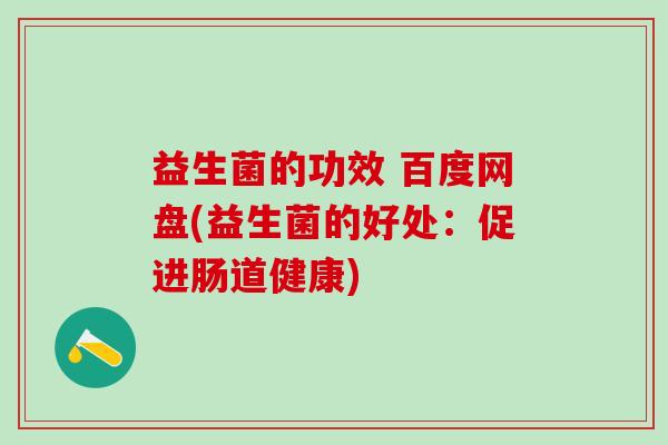 益生菌的功效 百度网盘(益生菌的好处：促进肠道健康)