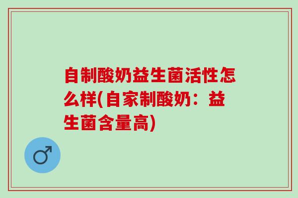 自制酸奶益生菌活性怎么样(自家制酸奶：益生菌含量高)