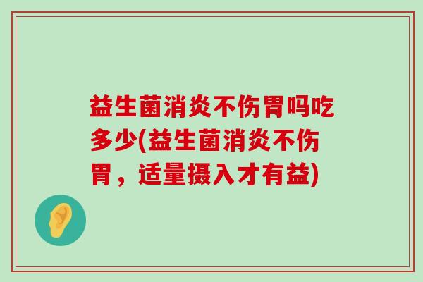 益生菌消炎不伤胃吗吃多少(益生菌消炎不伤胃，适量摄入才有益)