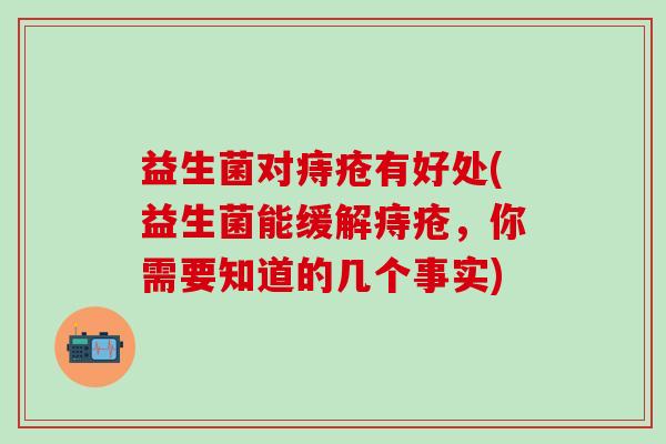 益生菌对痔疮有好处(益生菌能缓解痔疮，你需要知道的几个事实)