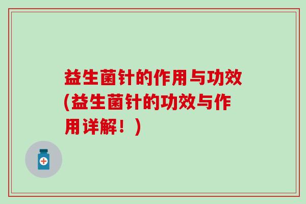 益生菌针的作用与功效(益生菌针的功效与作用详解！)