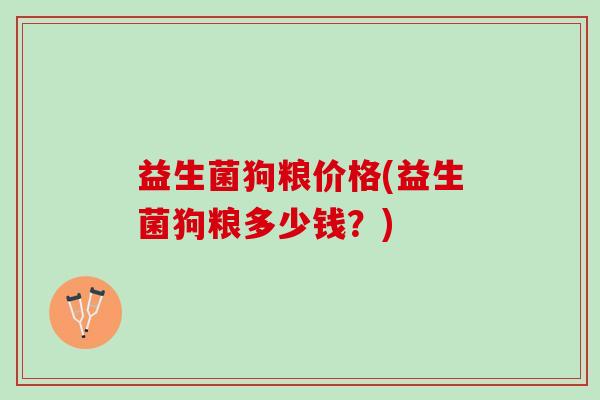 益生菌狗粮价格(益生菌狗粮多少钱？)