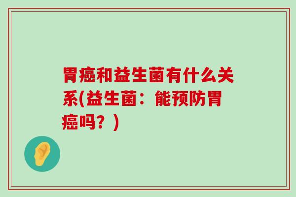 胃和益生菌有什么关系(益生菌:能胃吗?) 胃和益生菌有什么关系(益生菌:能胃吗?)