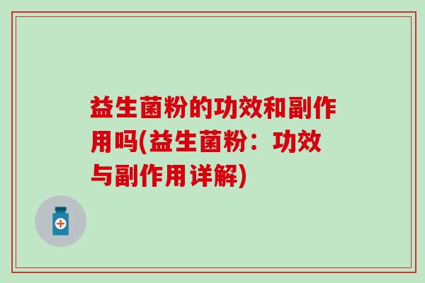 益生菌粉的功效和副作用吗(益生菌粉：功效与副作用详解)